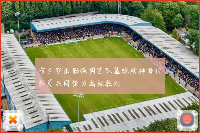 布兰登米勒强调团队篮球精神每位队员共同努力成就胜利