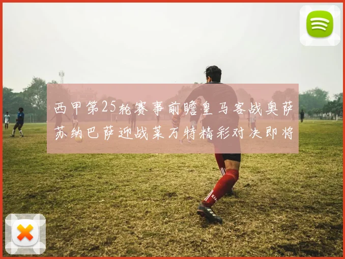 西甲第25轮赛事前瞻皇马客战奥萨苏纳巴萨迎战莱万特精彩对决即将上演