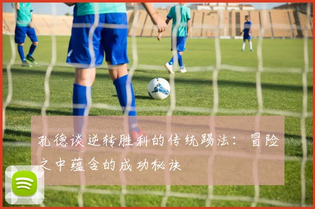 孔德谈逆转胜利的传统踢法：冒险之中蕴含的成功秘诀