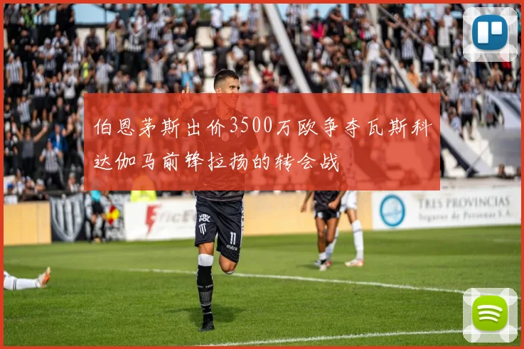 伯恩茅斯出价3500万欧争夺瓦斯科达伽马前锋拉扬的转会战