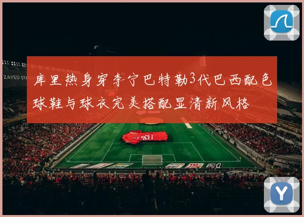 库里热身穿李宁巴特勒3代巴西配色球鞋与球衣完美搭配显清新风格