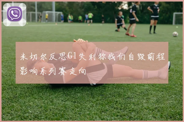 米切尔反思G1失利称我们自毁前程影响系列赛走向