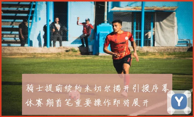 骑士提前续约米切尔揭开引援序幕休赛期首笔重要操作即将展开
