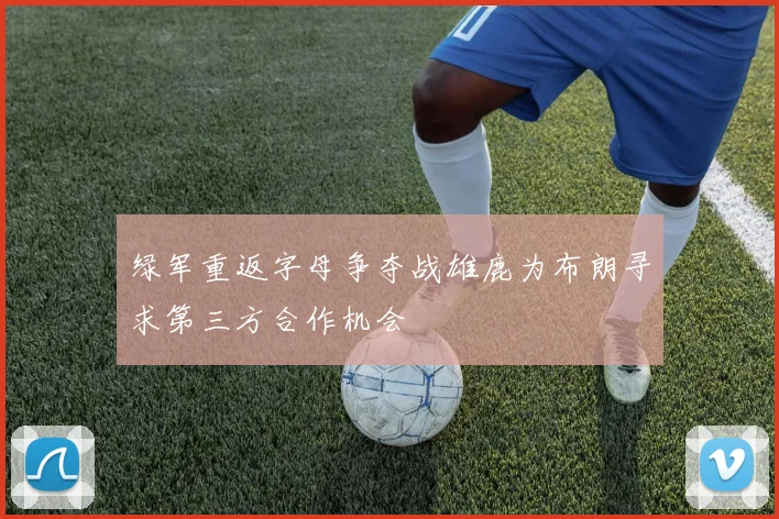 绿军重返字母争夺战雄鹿为布朗寻求第三方合作机会