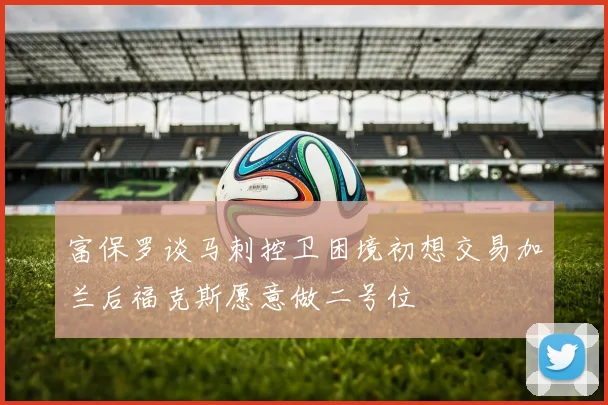 富保罗谈马刺控卫困境初想交易加兰后福克斯愿意做二号位