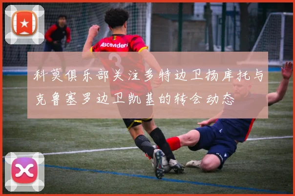 科莫俱乐部关注多特边卫扬库托与克鲁塞罗边卫凯基的转会动态